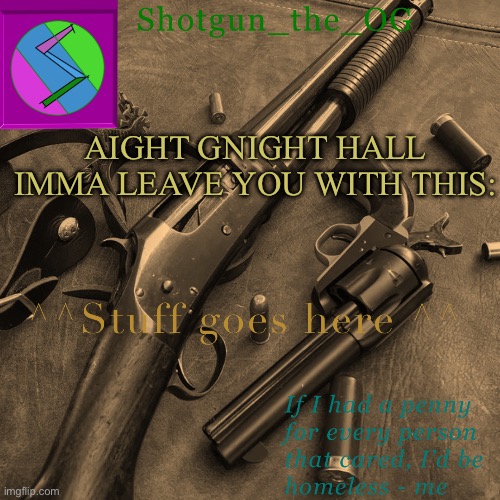 Image Title | AIGHT GNIGHT HALL
IMMA LEAVE YOU WITH THIS: | image tagged in shotguns new template dammit | made w/ Imgflip meme maker