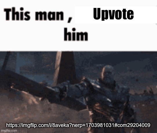 This man, _____ him | Upvote; https://imgflip.com/i/8aveka?nerp=1703981031#com29204009 | image tagged in this man _____ him | made w/ Imgflip meme maker