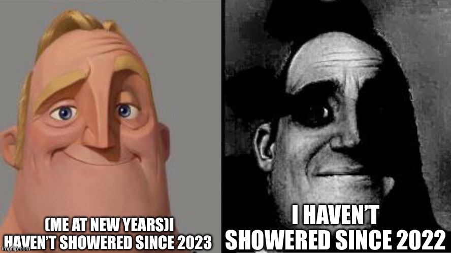 Traumatized Mr. Incredible | (ME AT NEW YEARS)I HAVEN’T SHOWERED SINCE 2023; I HAVEN’T SHOWERED SINCE 2022 | image tagged in traumatized mr incredible | made w/ Imgflip meme maker
