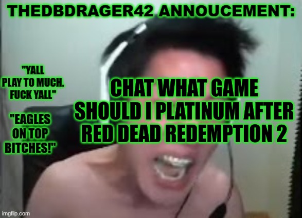 thedbdrager42s annoucement template | CHAT WHAT GAME SHOULD I PLATINUM AFTER RED DEAD REDEMPTION 2 | image tagged in thedbdrager42s annoucement template | made w/ Imgflip meme maker