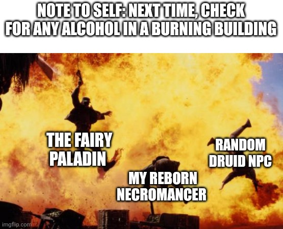 Explosive Escape | NOTE TO SELF: NEXT TIME, CHECK FOR ANY ALCOHOL IN A BURNING BUILDING; THE FAIRY PALADIN; RANDOM DRUID NPC; MY REBORN NECROMANCER | image tagged in explosions,dungeons and dragons | made w/ Imgflip meme maker