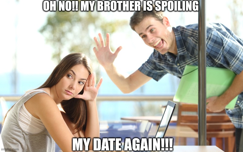 avoiding | OH NO!! MY BROTHER IS SPOILING; MY DATE AGAIN!!! | image tagged in avoiding | made w/ Imgflip meme maker