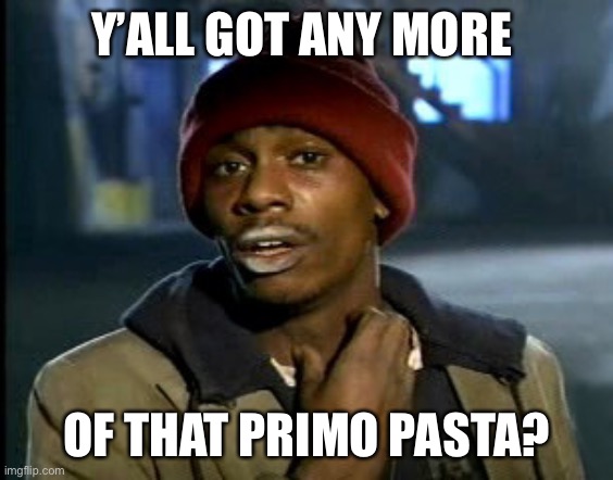 hey yall got some more of that cocaine?  | Y’ALL GOT ANY MORE; OF THAT PRIMO PASTA? | image tagged in hey yall got some more of that cocaine | made w/ Imgflip meme maker