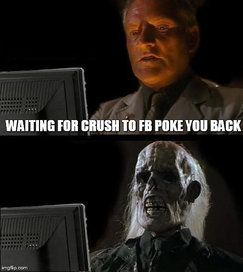 I'll Just Wait Here | WAITING FOR CRUSH TO FB POKE YOU BACK | image tagged in memes,ill just wait here | made w/ Imgflip meme maker