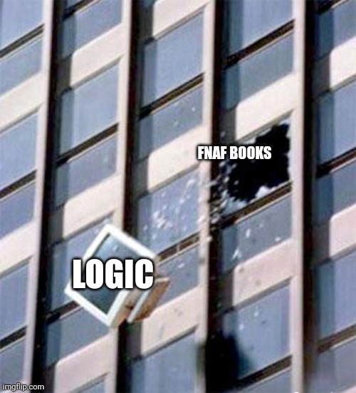 Don't get me wrong-! Some facts of the book are very cool and well made but the rest is dogshit (well written tho) | LOGIC; FNAF BOOKS | image tagged in computer out window | made w/ Imgflip meme maker