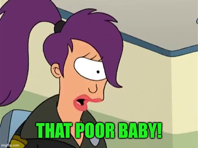 Leela | THAT POOR BABY! | image tagged in leela | made w/ Imgflip meme maker