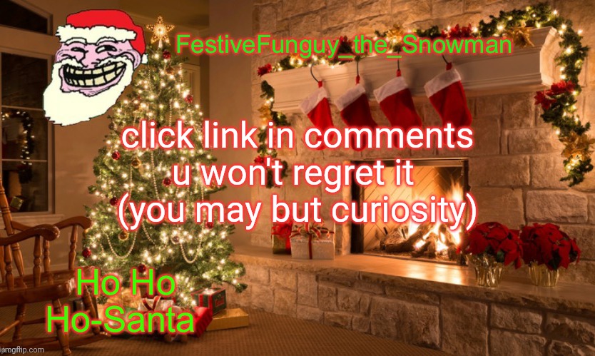 Lmaoooo | click link in comments
u won't regret it 
(you may but curiosity) | image tagged in commanderfunguy's christmas template thx ritz_official | made w/ Imgflip meme maker