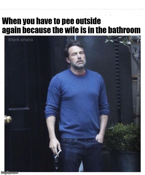 Ben affleck smoking | When you have to pee outside again because the wife is in the bathroom | image tagged in ben affleck smoking | made w/ Imgflip meme maker