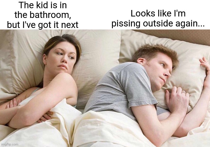 I Bet He's Thinking About Other Women Meme | The kid is in the bathroom, but I've got it next Looks like I'm pissing outside again... | image tagged in memes,i bet he's thinking about other women | made w/ Imgflip meme maker