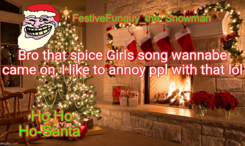 I'm listening to radio | Bro that spice Girls song wannabe came on, I like to annoy ppl with that lol | image tagged in commanderfunguy's christmas template thx ritz_official | made w/ Imgflip meme maker