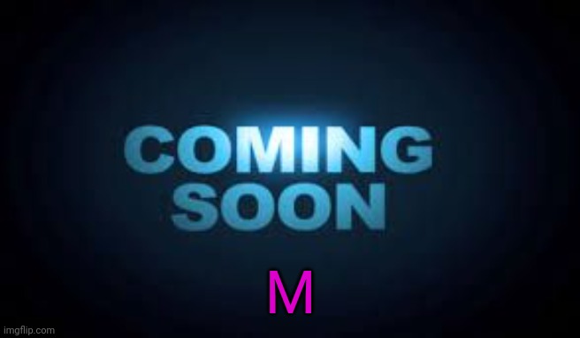 Coming soon | M | image tagged in coming soon | made w/ Imgflip meme maker