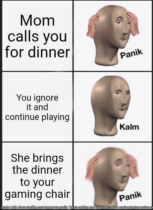 AI randomness prt 2: | Mom calls you for dinner; You ignore it and continue playing; She brings the dinner to your gaming chair | image tagged in memes,panik kalm panik,ai generated | made w/ Imgflip meme maker