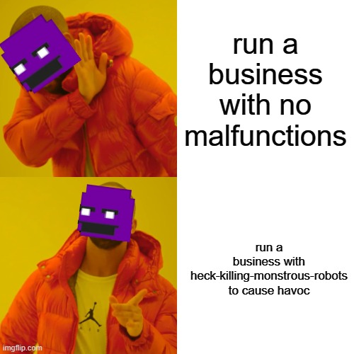 purple guy be like: | run a business with no malfunctions; run a business with heck-killing-monstrous-robots to cause havoc | image tagged in memes,drake hotline bling | made w/ Imgflip meme maker