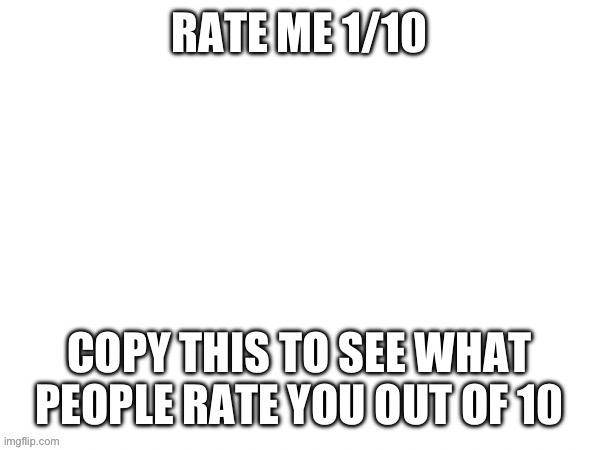 I require validation from each and everyone of you | image tagged in rate me | made w/ Imgflip meme maker