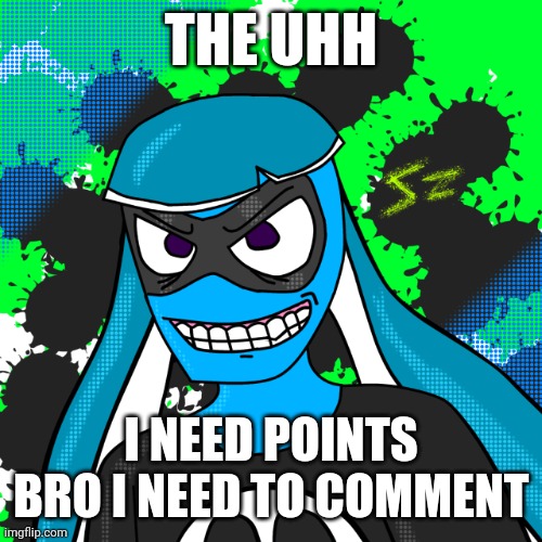 Fluh also I'm done going crazy | THE UHH; I NEED POINTS BRO I NEED TO COMMENT | image tagged in skatez pfp | made w/ Imgflip meme maker