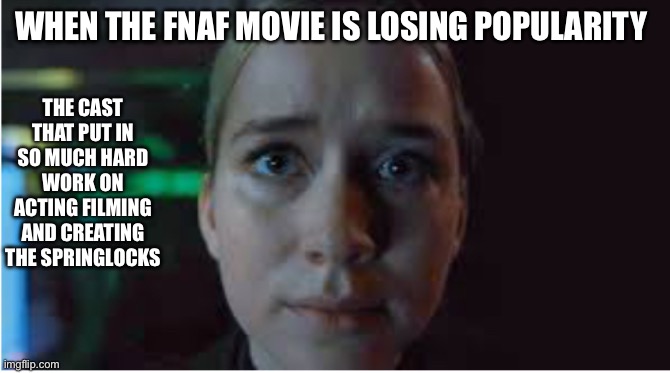 Vanessa stare | THE CAST THAT PUT IN SO MUCH HARD WORK ON ACTING FILMING AND CREATING THE SPRINGLOCKS; WHEN THE FNAF MOVIE IS LOSING POPULARITY | image tagged in vanessa stare,fnaf | made w/ Imgflip meme maker