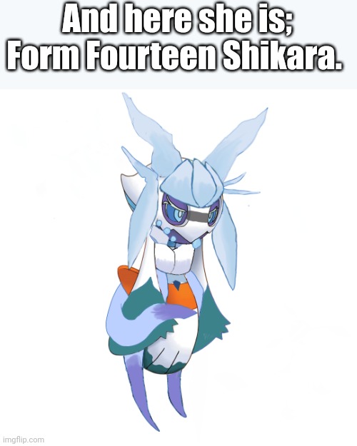 She has several forms ranging from one to sixteen, and will over time gain more | And here she is; Form Fourteen Shikara. | image tagged in shikara | made w/ Imgflip meme maker
