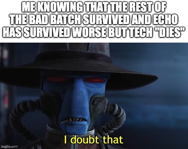 I Doubt That | ME KNOWING THAT THE REST OF THE BAD BATCH SURVIVED AND ECHO HAS SURVIVED WORSE BUT TECH "DIES" | image tagged in i doubt that,bad batch,tech,clones,star wars,opinions | made w/ Imgflip meme maker