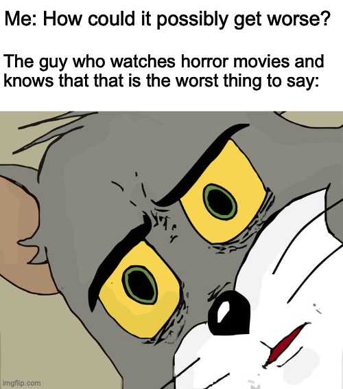 Anything Horror Be Like... | Me: How could it possibly get worse? The guy who watches horror movies and knows that that is the worst thing to say: | image tagged in memes,unsettled tom,what could go wrong,horror movie | made w/ Imgflip meme maker