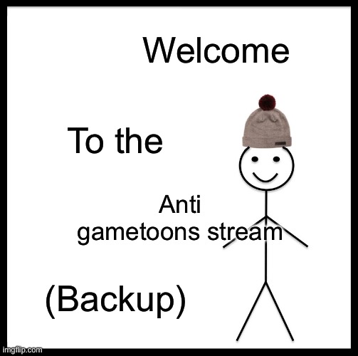 Welcome | Welcome; To the; Anti gametoons stream; (Backup) | image tagged in memes,be like bill | made w/ Imgflip meme maker