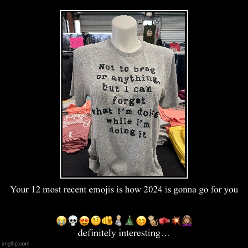 I made this a couple weeks ago and never posted it | Your 12 most recent emojis is how 2024 is gonna go for you | ??????????????‍♀️
definitely interesting… | image tagged in funny,demotivationals | made w/ Imgflip demotivational maker