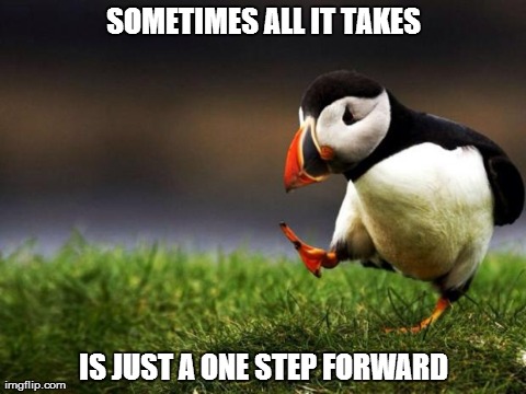 Unpopular Opinion Puffin | SOMETIMES ALL IT TAKES IS JUST A ONE STEP FORWARD | image tagged in memes,unpopular opinion puffin | made w/ Imgflip meme maker