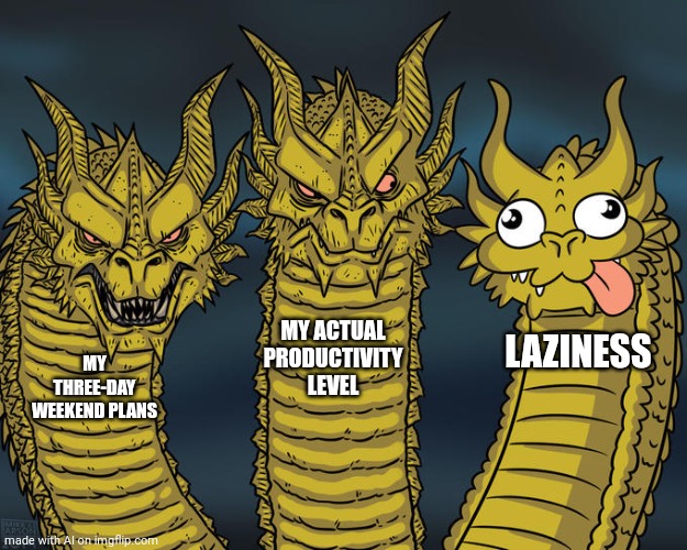 Meme | MY ACTUAL PRODUCTIVITY LEVEL; LAZINESS; MY THREE-DAY WEEKEND PLANS | image tagged in three-headed dragon,ai | made w/ Imgflip meme maker