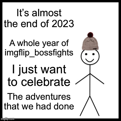 Be Like Bill | It’s almost the end of 2023; A whole year of imgflip_bossfights; I just want to celebrate; The adventures that we had done | image tagged in memes,be like bill | made w/ Imgflip meme maker