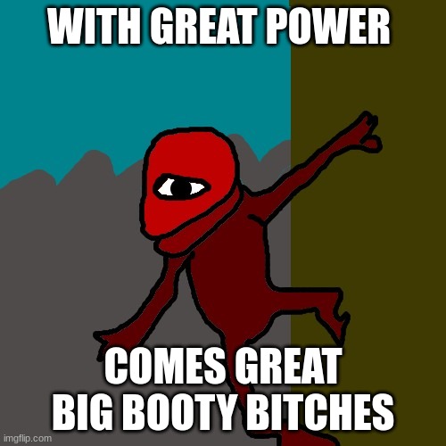 I made a typo lol | WITH GREAT POWER; COMES GREAT BIG BOOTY BITCHES | image tagged in niy | made w/ Imgflip meme maker