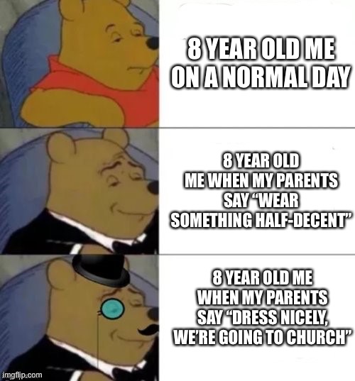 Only dressed nicely when I was forced to lol | 8 YEAR OLD ME ON A NORMAL DAY; 8 YEAR OLD ME WHEN MY PARENTS SAY “WEAR SOMETHING HALF-DECENT”; 8 YEAR OLD ME WHEN MY PARENTS SAY “DRESS NICELY, WE’RE GOING TO CHURCH” | image tagged in standard posh poshest | made w/ Imgflip meme maker