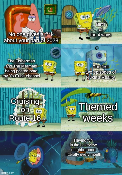 This was litterally all of my 2023... don't ask why... | Birth of the 4 ways; No one gives a f**k about your part of 2023; The Fisherman and The Mermaid being posted onto my YouTube channel; The first two episodes of Rukia's Reality; Cruising on Route 16; Themed weeks; Having fun in the Lakeview neighborhood litterally every month | image tagged in spongebob diapers meme | made w/ Imgflip meme maker