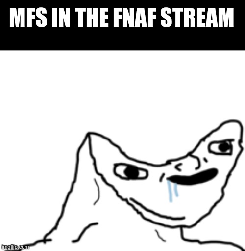 i know i like fnaf but the braindeadness there | MFS IN THE FNAF STREAM | image tagged in dumb wojak | made w/ Imgflip meme maker