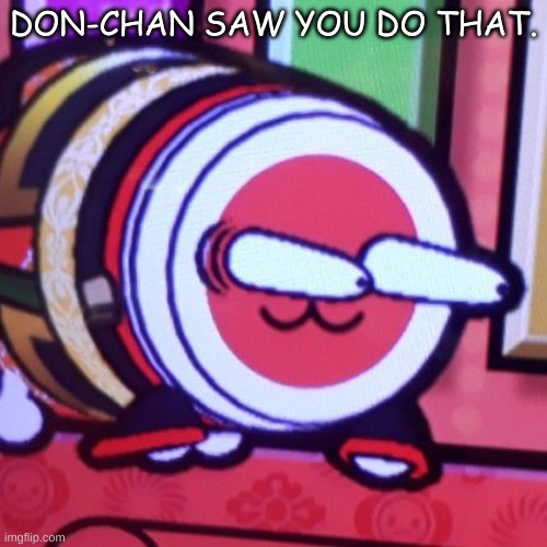 Huh | DON-CHAN SAW YOU DO THAT. | image tagged in taikowhat | made w/ Imgflip meme maker