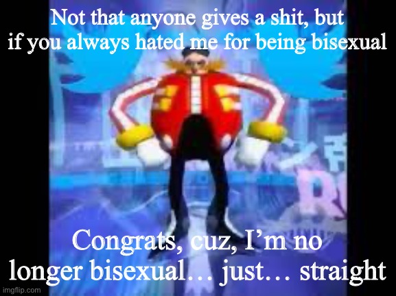 (Corpse note - Nice) (i_enjoy_star_wars note: I never hated you for being bi) | Not that anyone gives a shit, but if you always hated me for being bisexual; Congrats, cuz, I’m no longer bisexual… just… straight | image tagged in robotnik twitter | made w/ Imgflip meme maker