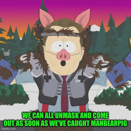 Al Gore ManBearPig South Park | WE CAN ALL UNMASK AND COME OUT AS SOON AS WE'VE CAUGHT MANBEARPIG | image tagged in al gore manbearpig south park | made w/ Imgflip meme maker