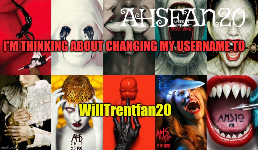 AHSFAN20 Announcement Template | I'M THINKING ABOUT CHANGING MY USERNAME TO; WillTrentfan20 | image tagged in ahsfan20 announcement template | made w/ Imgflip meme maker