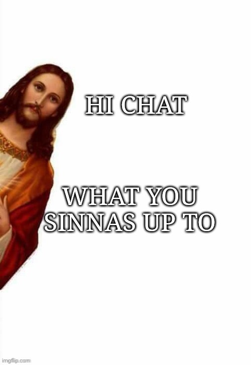 Hi chat | image tagged in jesus,jesus christ | made w/ Imgflip meme maker