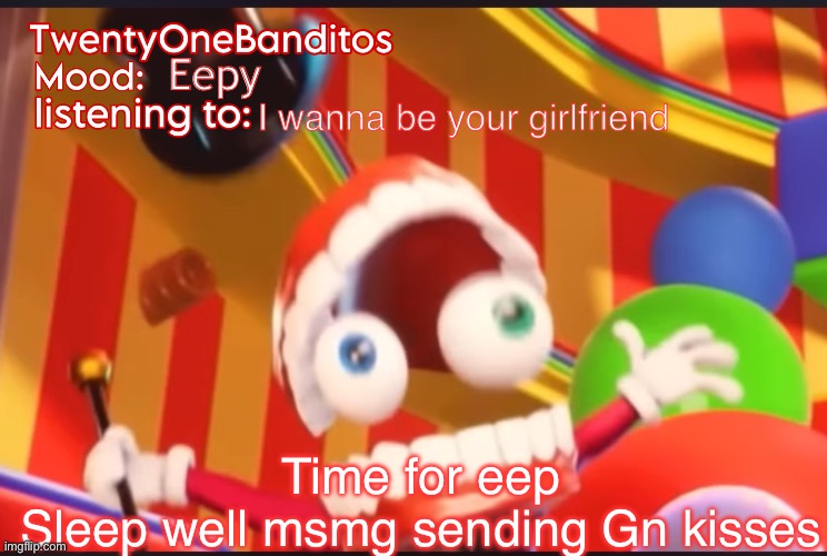 Yes, you each get a Goonite kiss | Eepy; I wanna be your girlfriend; Time for eep
Sleep well msmg sending Gn kisses | image tagged in caine t1b ann temp | made w/ Imgflip meme maker
