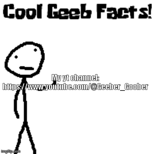 cool geeb facts | My yt channel: https://www.youtube.com/@Geeber_Goober | image tagged in cool geeb facts | made w/ Imgflip meme maker