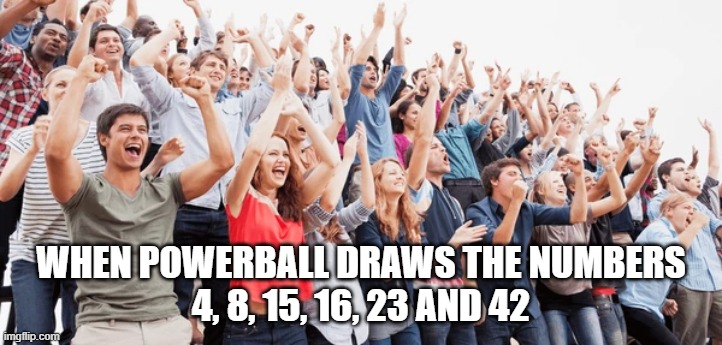 Lost Lottery Numbers | WHEN POWERBALL DRAWS THE NUMBERS
4, 8, 15, 16, 23 AND 42 | image tagged in lost,lottery | made w/ Imgflip meme maker