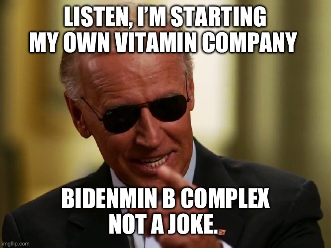 Cool Joe Biden | LISTEN, I’M STARTING MY OWN VITAMIN COMPANY; BIDENMIN B COMPLEX
NOT A JOKE. | image tagged in cool joe biden | made w/ Imgflip meme maker