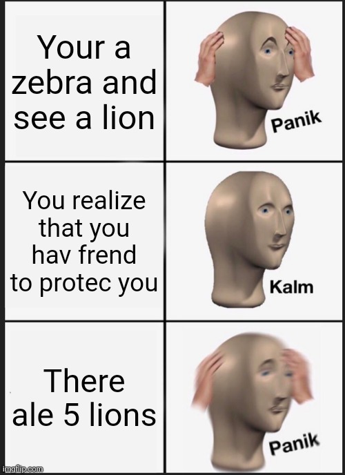 Ded | Your a zebra and see a lion; You realize that you hav frend to protec you; There ale 5 lions | image tagged in memes,panik kalm panik | made w/ Imgflip meme maker