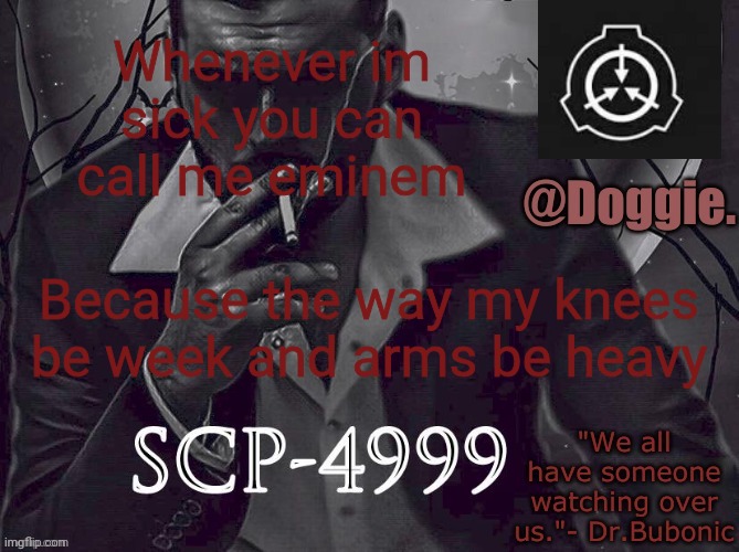 XgzgizigxigxiycDoggies Announcement temp (SCP) | Whenever im sick you can call me eminem; Because the way my knees be week and arms be heavy | image tagged in doggies announcement temp scp | made w/ Imgflip meme maker
