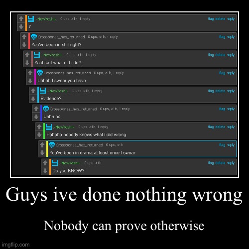 Guys ive done nothing wrong | Nobody can prove otherwise | image tagged in funny,demotivationals | made w/ Imgflip demotivational maker