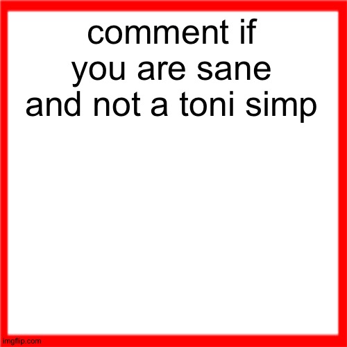 Red box | comment if you are sane and not a toni simp | image tagged in red box | made w/ Imgflip meme maker