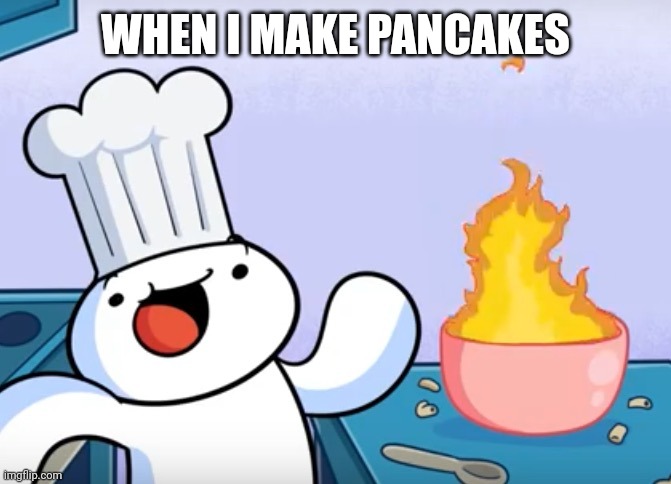 Odd1sout cooking | WHEN I MAKE PANCAKES | image tagged in odd1sout cooking | made w/ Imgflip meme maker