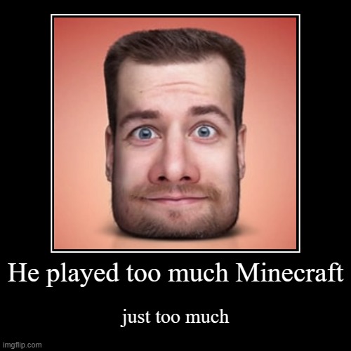 He played too much | He played too much Minecraft | just too much | image tagged in funny,demotivationals,minecraft | made w/ Imgflip demotivational maker