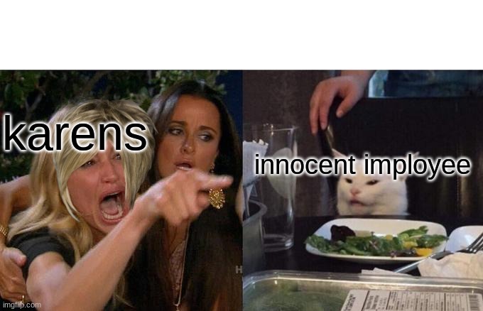 Woman Yelling At Cat | karens; innocent imployee | image tagged in memes,woman yelling at cat | made w/ Imgflip meme maker