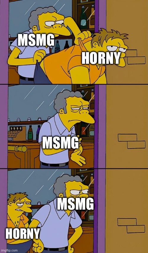 we made a stream for yall and you keep coming back | MSMG; HORNY; MSMG; MSMG; HORNY | image tagged in moe throws barney | made w/ Imgflip meme maker