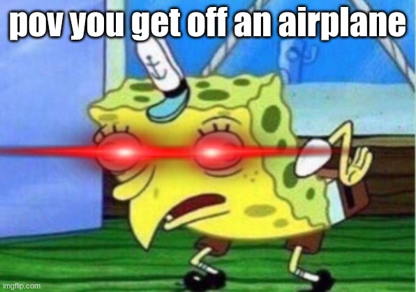 Mocking Spongebob Meme | pov you get off an airplane | image tagged in memes,mocking spongebob | made w/ Imgflip meme maker